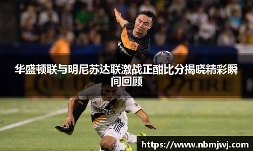 华盛顿联与明尼苏达联激战正酣比分揭晓精彩瞬间回顾